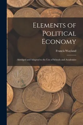 Prvky politickej ekonómie: s dodatkami a úpravami pre školy a akadémie - Elements of Political Economy: Abridged and Adapted to the Use of Schools and Academies