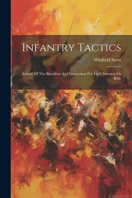 Taktika pechoty: Škola práporu a inštrukcie pre ľahkú pechotu alebo strelcov - Infantry Tactics: School Of The Battalion And Instruction For Light Infantry Or Rifle