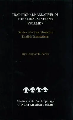 Tradičné rozprávania Indiánov Arikara, anglické preklady, zväzok 3: Príbehy Alfreda Morsetta - Traditional Narratives of the Arikara Indians, English Translations, Volume 3: Stories of Alfred Morsette