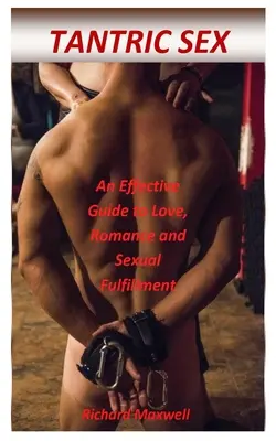Tantrický sex: Účinný sprievodca láskou, romantikou a sexuálnym naplnením - Tantric Sex: An Effective Guide to Love, Romance and Sexual Fulfillment