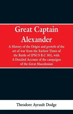 Veľký kapitán Alexander: História vzniku a rozvoja vojenského umenia od najstarších čias po bitku pri Ipse, 301 pred n. l., s - Great Captain Alexander: A History of the Origin and Growth of the Art Of War from the Earliest Times to the Battle of Ipsus, B.C. 301, With a