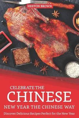 Oslávte čínsky nový rok po čínsky: Objavte lahodné recepty ideálne na nový rok - Celebrate the Chinese New Year the Chinese Way: Discover Delicious Recipes Perfect for the New Year