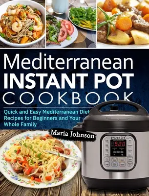 Stredomorská diéta Instant Pot Cookbook: Rýchle a jednoduché recepty stredomorskej diéty pre začiatočníkov a celú rodinu - Mediterranean Diet Instant Pot Cookbook: Quick and Easy Mediterranean Diet Recipes for Beginners and Your Whole Family