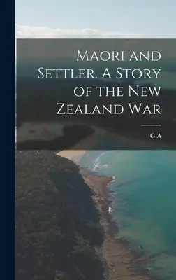 Maori a osadníci. Príbeh novozélandskej vojny - Maori and Settler. A Story of the New Zealand War