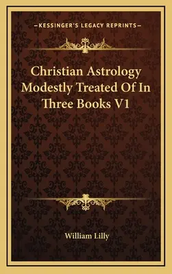 Kresťanská astrológia skromne spracovaná v troch knihách V1 - Christian Astrology Modestly Treated Of In Three Books V1
