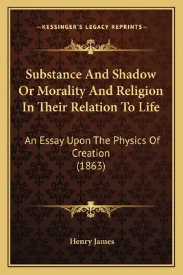 Podstata a tieň alebo morálka a náboženstvo v ich vzťahu k životu: Esej o fyzike stvorenia (1863) - Substance And Shadow Or Morality And Religion In Their Relation To Life: An Essay Upon The Physics Of Creation (1863)