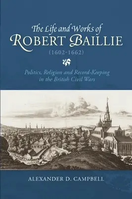 Život a dielo Roberta Baillieho (1602 - 1662): Jeho dielo: Politika, náboženstvo a vedenie záznamov v britských občianskych vojnách. - The Life and Works of Robert Baillie (1602-1662): Politics, Religion and Record-Keeping in the British Civil Wars
