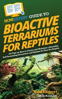 HowExpert Guide to Bioactive Terrariums for Reptiles (Sprievodca bioaktívnymi teráriami pre plazy): 101 tipov, ako vytvoriť a udržiavať krásny, sebestačný ekosystém a biotop pre vaše - HowExpert Guide to Bioactive Terrariums for Reptiles: 101 Tips on How to Create and Maintain a Beautiful, Self-Sustaining Ecosystem and Habitat for Yo