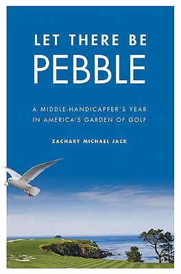 Nech je obláčik: A Middle-Handicapper's Year in America's Garden of Golf - Let There Be Pebble: A Middle-Handicapper's Year in America's Garden of Golf