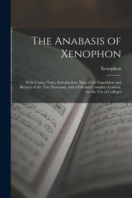 Xenofónova anabáza: S kópiovými poznámkami, úvodom, mapou výpravy a ústupu desiatich tisícok a úplným a kompletným lexikom - The Anabasis of Xenophon: With Copius Notes, Introduction, Map of the Expedition and Retreat of the Ten Thousand, and a Full and Complete Lexico