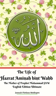 Život Hazrat Aminah bint Wahb Matka proroka Mohameda SAW Anglické vydanie Ultimate - The Life of Hazrat Aminah bint Wahb The Mother of Prophet Muhammad SAW English Edition Ultimate