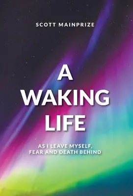 Prebúdzajúci sa život - Ako nechávam seba, strach a smrť za sebou - A Waking Life - As I Leave Myself, Fear and Death Behind