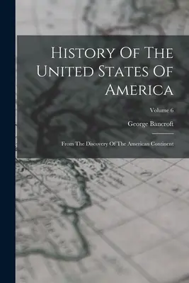 Dejiny Spojených štátov amerických: Od objavenia amerického kontinentu; zväzok 6 - History Of The United States Of America: From The Discovery Of The American Continent; Volume 6