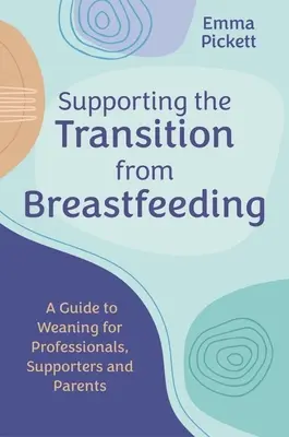Podpora prechodu z dojčenia: Príručka k odstaveniu pre odborníkov, podporovateľov a rodičov - Supporting the Transition from Breastfeeding: A Guide to Weaning for Professionals, Supporters and Parents