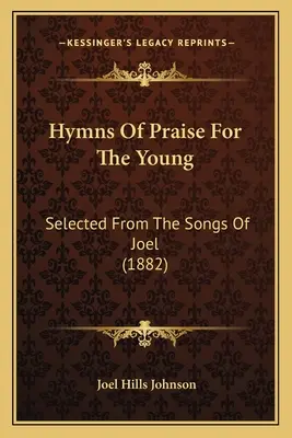 Chválospevy pre mladých: Vybrané z Joelových piesní (1882) - Hymns Of Praise For The Young: Selected From The Songs Of Joel (1882)