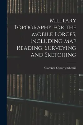 Vojenská topografia pre mobilné sily vrátane čítania máp, geodézie a skicovania - Military Topography for the Mobile Forces, Including Map Reading, Surveying and Sketching