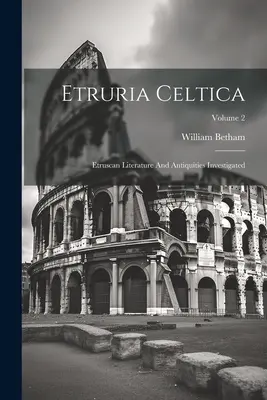 Etruria Celtica: Etruscan Literature And Antiquities Investigated; Volume 2