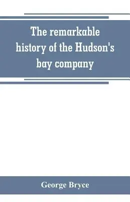Pozoruhodné dejiny spoločnosti Hudsonovho zálivu vrátane dejín francúzskych obchodníkov severozápadnej Kanady a severozápadnej, XY a Astor - The remarkable history of the Hudson's bay company, including that of the French traders of north-western Canada and of the North-west, XY, and Astor