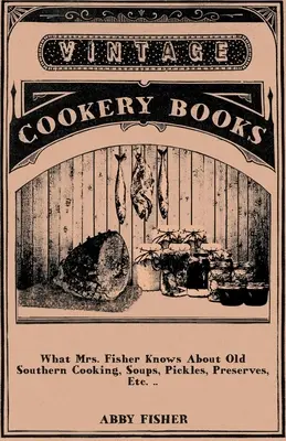 Čo vie pani Fisherová o starom južanskom varení, polievkach, uhorkách, konzervách atď. .. - What Mrs. Fisher Knows About Old Southern Cooking, Soups, Pickles, Preserves, Etc. ..