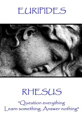 Euripides - Rhesus: Pýtajte sa na všetko. Niečo sa nauč. Na nič neodpovedaj.