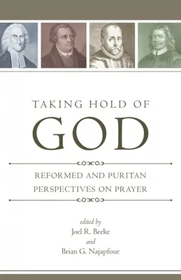 Uchopiť sa Boha: Modlitebná príručka: Reformované a puritánske pohľady na modlitbu - Taking Hold of God: Reformed and Puritan Perspectives on Prayer