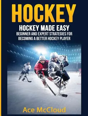 Hokej: Jednoduchý hokej: stratégie pre začiatočníkov a expertov, ako sa stať lepším hokejistom - Hockey: Hockey Made Easy: Beginner and Expert Strategies For Becoming A Better Hockey Player