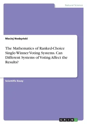 Matematika volebných systémov s poradím hlasov pre jedného víťaza. Môžu rôzne systémy hlasovania ovplyvniť výsledky? - The Mathematics of Ranked-Choice Single-Winner Voting Systems. Can Different Systems of Voting Affect the Results?
