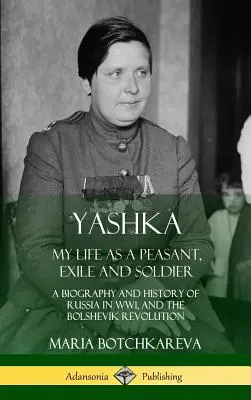 Yashka: Život roľníka, vyhnanca a vojaka: životopis a história Ruska v 1. svetovej vojne a boľševickej revolúcii (Hardc - Yashka: My Life as a Peasant, Exile and Soldier; A Biography and History of Russia in WW1, and the Bolshevik Revolution (Hardc