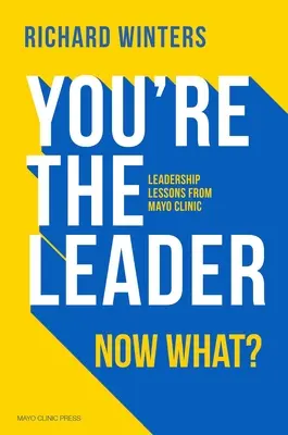 You're the Leader. Čo teraz? Poučenie z vedenia na klinike Mayo - You're the Leader. Now What?: Leadership Lessons from Mayo Clinic