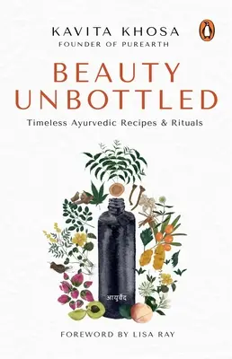 Beauty Unbottled: Timeless Ayurvedic Rituals & Recipes (Krása bez fliaš: nadčasové ajurvédske rituály a recepty) - Beauty Unbottled: Timeless Ayurvedic Rituals & Recipes