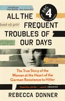 Všetky časté problémy našich dní - Pravdivý príbeh ženy, ktorá bola v centre nemeckého odporu proti Hitlerovi - All the Frequent Troubles of Our Days - The True Story of the Woman at the Heart of the German Resistance to Hitler