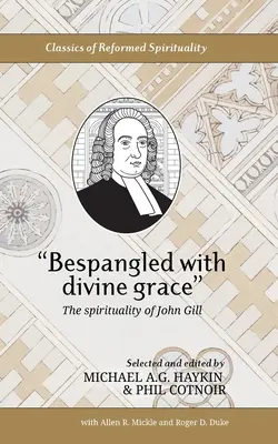 Oblečený božskou milosťou: Vychádzajúc z toho, že sa v nich skrývajú aj iné veci, ktoré by sa mohli stať predmetom skúmania. - Bespangled with divine grace: The spirituality of John Gill