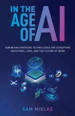 Vo veku umelej inteligencie: Ako umelá inteligencia a nové technológie narúšajú priemysel, životy a budúcnosť práce - In the Age of AI: How AI and Emerging Technologies Are Disrupting Industries, Lives, and the Future of Work
