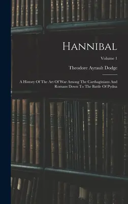 Hannibal: Dejiny vojnového umenia Kartágincov a Rimanov do bitky pri Pydne; 1. diel - Hannibal: A History Of The Art Of War Among The Carthaginians And Romans Down To The Battle Of Pydna; Volume 1