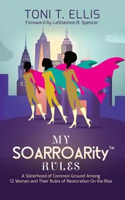 Moje pravidlá SOARROARity(TM): Sesterstvo dvanástich žien a ich pravidlá pre obnovu na vzostupe - My SOARROARity(TM) Rules: A Sisterhood of Common Ground Among Twelve Women & Their Rules for Restoration on the Rise