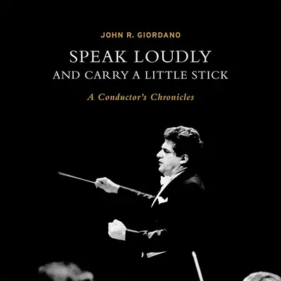 Hovorte nahlas a noste malú palicu: A Conductor's Chronicles (Kronika dirigenta) - Speak Loudly and Carry a Little Stick: A Conductor's Chronicles