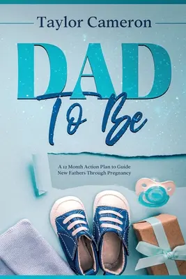 Budúci otec: 12-mesačný akčný plán na sprevádzanie nových otcov počas tehotenstva - Dad To Be: A 12 Month Action Plan to Guide New Fathers Through Pregnancy