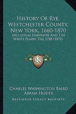 Dejiny mesta Rye, okres Westchester, New York, 1660-1870: Rye, vrátane Harrisonu a White Plains do roku 1788 (1871) - History Of Rye, Westchester County, New York, 1660-1870: Including Harrison And The White Plains Till 1788 (1871)