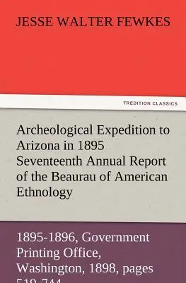 Archeologická expedícia do Arizony v roku 1895 Sedemnásta výročná správa Úradu americkej etnológie pre tajomníka Smithsonovho inštitútu - Archeological Expedition to Arizona in 1895 Seventeenth Annual Report of the Bureau of American Ethnology to the Secretary of the Smithsonian Institut