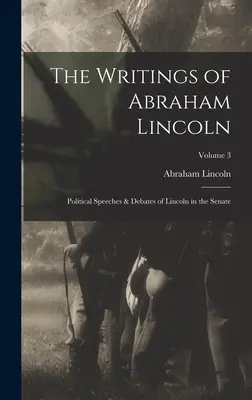 Spisy Abrahama Lincolna: Politické prejavy a debaty Lincolna v Senáte; zväzok 3 - The Writings of Abraham Lincoln: Political Speeches & Debates of Lincoln in the Senate; Volume 3