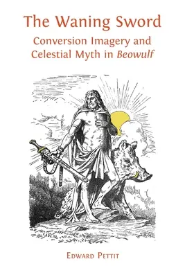 The Waning Sword: Conversion Imagery and Celestial Myth in „Beowulf“ (Zanikajúci meč: obraznosť konverzie a nebeský mýtus v Beowulfovi) - The Waning Sword: Conversion Imagery and Celestial Myth in 'Beowulf'