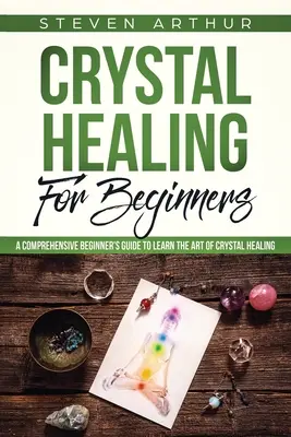 Liečenie kryštálmi pre začiatočníkov: Komplexný sprievodca pre začiatočníkov, ako sa naučiť umeniu liečenia kryštálmi - Crystal Healing for Beginners: A Comprehensive Beginners' Guide to Learn the Art of Crystal Healing