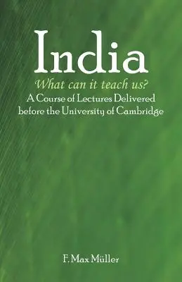 India: Čo nás môže naučiť? A Course of Lectures Delivered before the University Of Cambridge - India: What can it teach us?: A Course of Lectures Delivered before the University Of Cambridge