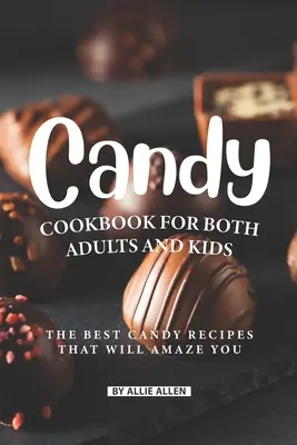 Cukrárska kuchárka pre dospelých aj deti: Najlepšie recepty na sladkosti, ktoré vás ohromia - Candy Cookbook for Both Adults and Kids: The Best Candy Recipes That Will Amaze You