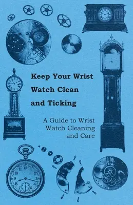 Udržujte svoje náramkové hodinky čisté a tikajúce - Sprievodca čistením a starostlivosťou o náramkové hodinky - Keep Your Wrist Watch Clean and Ticking - A Guide to Wrist Watch Cleaning and Care