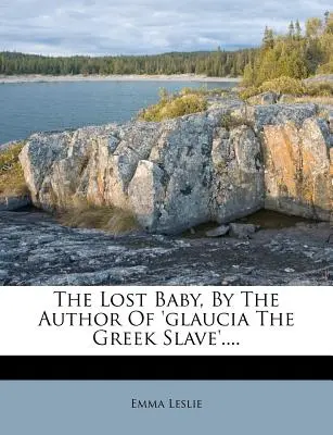 Stratené dieťa od autora knihy „Glaucia, grécka otrokyňa“ .... - The Lost Baby, by the Author of 'glaucia the Greek Slave'....