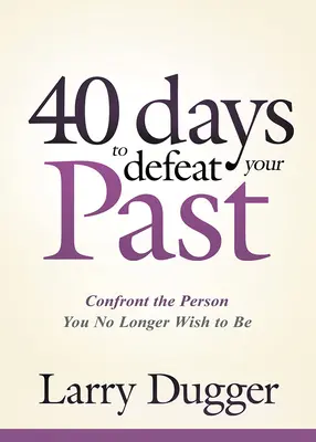 Štyridsať dní na porážku minulosti: Konfrontujte sa s osobou, ktorou už nechcete byť - Forty Days to Defeat Your Past: Confront the Person You No Longer Wish to Be