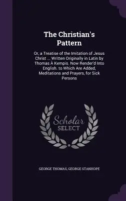 Vzor kresťana: Vzor kresťana: alebo pojednanie o napodobňovaní Ježiša Krista... Pôvodne v latinčine napísal Thomas Kempis. Teraz vydaný v - The Christian's Pattern: Or, a Treatise of the Imitation of Jesus Christ ... Written Originally in Latin by Thomas  Kempis. Now Render'd Into