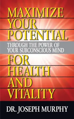 Maximalizujte svoj potenciál prostredníctvom sily svojho podvedomia pre zdravie a vitalitu - Maximize Your Potential Through the Power of Your Subconscious Mind for Health and Vitality