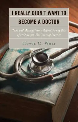 Naozaj som sa nechcel stať lekárom: Príbehy a úvahy rodinného lekára, ktorý odišiel do dôchodku po viac ako 50 rokoch - I Really Didn't Want to Become a Doctor: Tales and Musings from a Family Doc Retired After 50-Plus Years